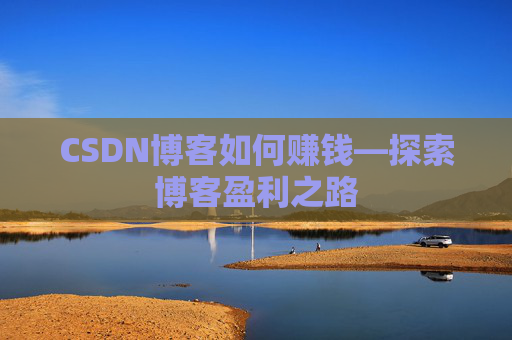 CSDN博客如何赚钱—探索博客盈利之路